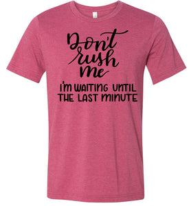 Don't Rush Me I'm Waiting Until The Last Minute Funny Quote Tee raspberry