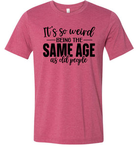 Funny Quote T Shirts, Weird Being The Same Age As Old People raspberry