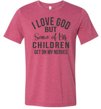 Load image into Gallery viewer, I Love God But Some Of His Children Get On My Nerves Shirt raspberry