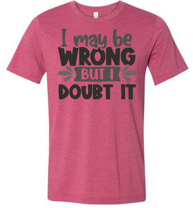I May Be Wrong But I Doubt It Sarcastic Shirts raspberry