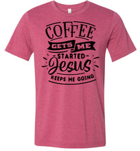 Load image into Gallery viewer, Coffee Gets Me Started Jesus Keeps Me Going Christian Quote Shirts raspberry