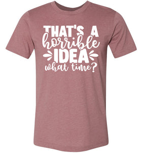 That's A Horrible Idea What Time Funny Quote Tee heather muave