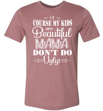Load image into Gallery viewer, Mama Don&#39;t Do Ugly! Funny Mom Shirt mauve