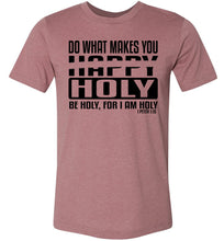 Load image into Gallery viewer, Do What Makes You Happy Holy Be Holy For I Am Holy Bible Quote Shirts mauve