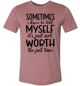 Sometimes i Have To Tell Myself It's Just Not Worth The Jail Time Funny Quote Tee muave
