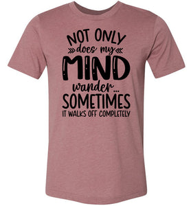 Not Only Does My Mind Wander Funny Quote Shirts muave