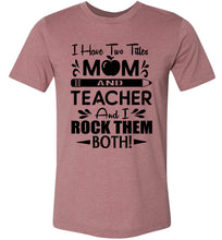 Load image into Gallery viewer, I Have Two Titles Mom And Teacher And I Rock Them Both! Teacher Mom Shirts muhave