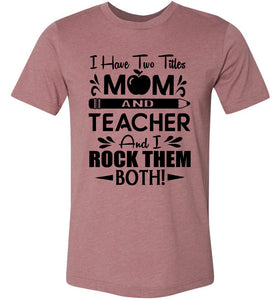 I Have Two Titles Mom And Teacher And I Rock Them Both! Teacher Mom Shirts muhave