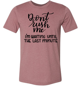 Don't Rush Me I'm Waiting Until The Last Minute Funny Quote Tee muave