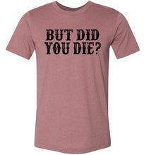 Load image into Gallery viewer, But Did You Die Funny Quote Tees mauve 