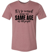 Load image into Gallery viewer, Funny Quote T Shirts, Weird Being The Same Age As Old People heather muave