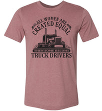 Load image into Gallery viewer, All Women Are Created Equal Then Some Become Truck Drivers Lady Trucker Shirts muave
