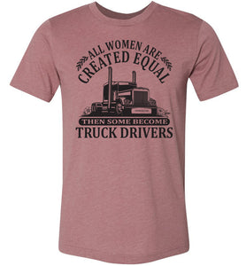 All Women Are Created Equal Then Some Become Truck Drivers Lady Trucker Shirts muave