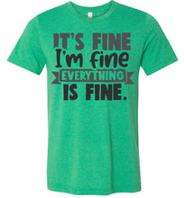 Load image into Gallery viewer, It&#39;s Fine I&#39;m Fine Everything Is Fine Funny Quote Tees heather green