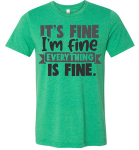 It's Fine I'm Fine Everything Is Fine Funny Quote Tees heather green