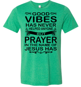 Good Vibes Has Never Helped Anyone Prayer Christian Quotes Shirts heather kelly