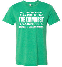 Load image into Gallery viewer, No You&#39;re Right Let&#39;s Do It The Dumbest Way Possible Graphic T-Shirt heather kelly