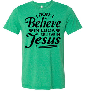 I Don't Believe In Luck I Believe In Jesus Christian Shirts Black Design heather kelly green