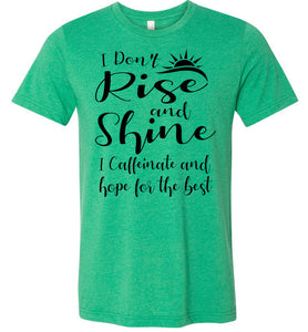 I Don't Rise And Shine I Caffeinate And Hope For The Best Funny Quote Tee Shirts. kelly green heather