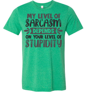 My Level Of Sarcasm Depends On Your Level Of Stupidity Sarcastic Shirts heather green