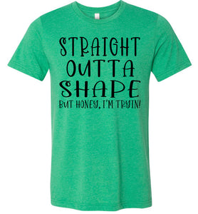 Straight Outta Shape But Honey, I'm Tryin! Funny Quote Tee kelly green