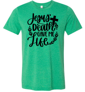 Jesus Death Gave Me Life Christian Quote T Shirts kelly green