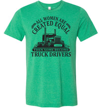Load image into Gallery viewer, All Women Are Created Equal Then Some Become Truck Drivers Lady Trucker Shirts green