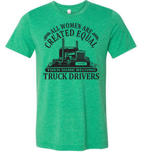 All Women Are Created Equal Then Some Become Truck Drivers Lady Trucker Shirts green