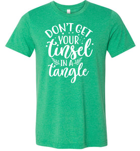 Don't Get Your Tinsel In A Tangle Funny Christmas Shirt green