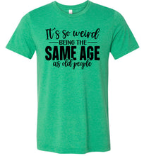Load image into Gallery viewer, Funny Quote T Shirts, Weird Being The Same Age As Old People green