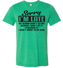Load image into Gallery viewer, Sorry I&#39;m Late Don&#39;t Want To Be Here Funny Quote Tee green