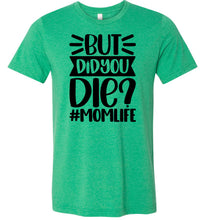 Load image into Gallery viewer, But Did You Die Mom Life Funny Mom Quote Shirt green