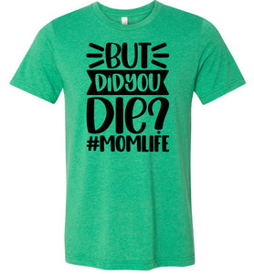 But Did You Die Mom Life Funny Mom Quote Shirt green