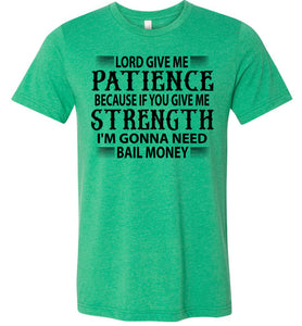 Lord Give Me Patience I'm Gonna Need Bail Money Funny Quote Tee green