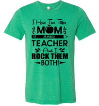 Load image into Gallery viewer, I Have Two Titles Mom And Teacher And I Rock Them Both! Teacher Mom Shirts green