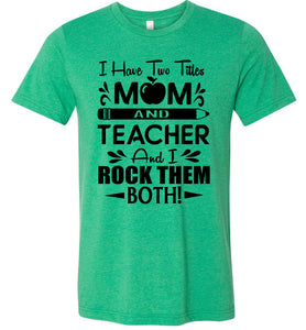 I Have Two Titles Mom And Teacher And I Rock Them Both! Teacher Mom Shirts green