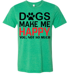 Dogs Make Me Happy You Not So Much Funny Dog T Shirt heather kelly green