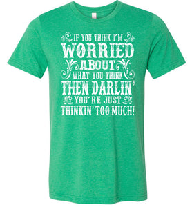 Thinkin' Too Much Funny Country T Shirts kelly green
