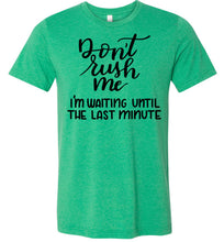 Load image into Gallery viewer, Don&#39;t Rush Me I&#39;m Waiting Until The Last Minute Funny Quote Tee green