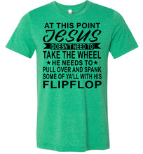 Load image into Gallery viewer, Jesus Take The Wheel Spank You With His Flipflop Funny Quote Shirts green
