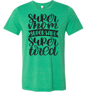 Super Mom Super Wife Super Tired Mom Tshirt green