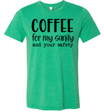 Load image into Gallery viewer, Coffee For My Sanity And Your Safety Funny Coffee Shirt green