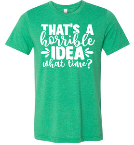 That's A Horrible Idea What Time Funny Quote Tee green