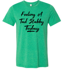 Load image into Gallery viewer, Feeling A Tad Stabby Today T Shirt green