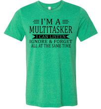 Load image into Gallery viewer, I'm A Mulititasker I Can Listen Ignore &amp; Forget All At The Same Time Funny Quote Tee. green