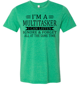 I'm A Mulititasker I Can Listen Ignore & Forget All At The Same Time Funny Quote Tee. green