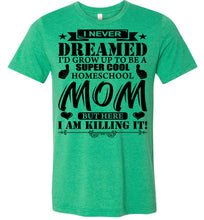 Load image into Gallery viewer, I Never Dreamed I&#39;d Grow Up To Be A Super Cool Homeschool Mom Tshirt heather kelly
