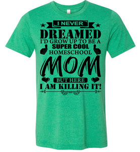 I Never Dreamed I'd Grow Up To Be A Super Cool Homeschool Mom Tshirt heather kelly