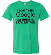 Load image into Gallery viewer, I Don&#39;t Need Google My Husband Knows Everything T-Shirt green