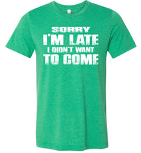 Load image into Gallery viewer, Sorry I&#39;m Late I Didn&#39;t Want To Come Funny T-Shirt heather kelly